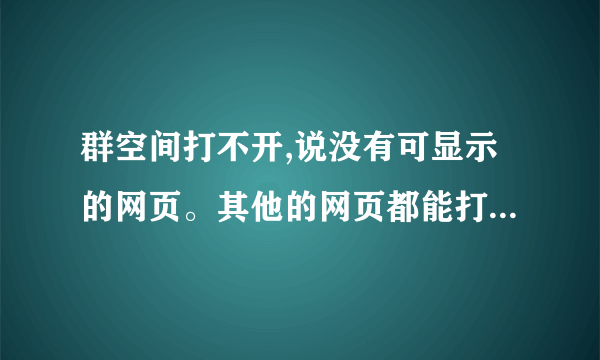 群空间打不开,说没有可显示的网页。其他的网页都能打开，但是QQ群空间咋也打不开。