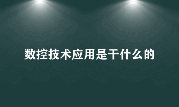 数控技术应用是干什么的