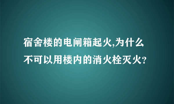 宿舍楼的电闸箱起火,为什么不可以用楼内的消火栓灭火？