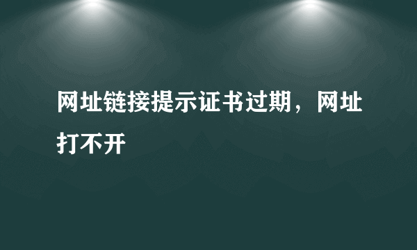 网址链接提示证书过期，网址打不开