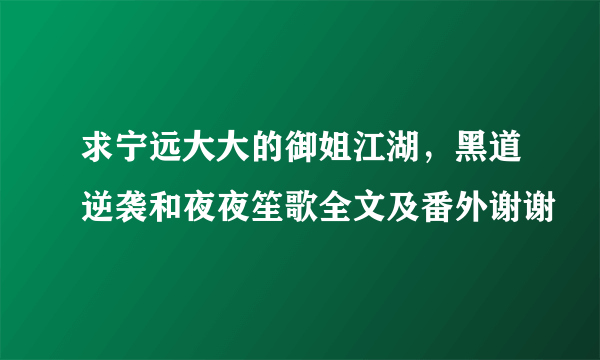 求宁远大大的御姐江湖，黑道逆袭和夜夜笙歌全文及番外谢谢