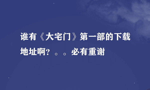 谁有《大宅门》第一部的下载地址啊？。。必有重谢