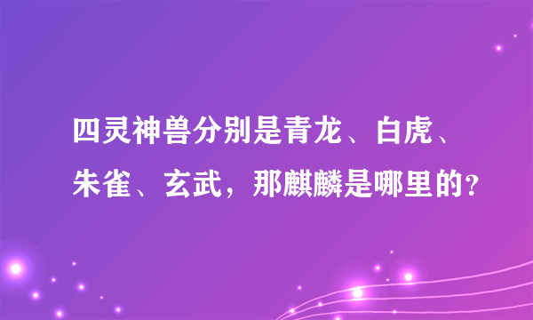 四灵神兽分别是青龙、白虎、朱雀、玄武，那麒麟是哪里的？