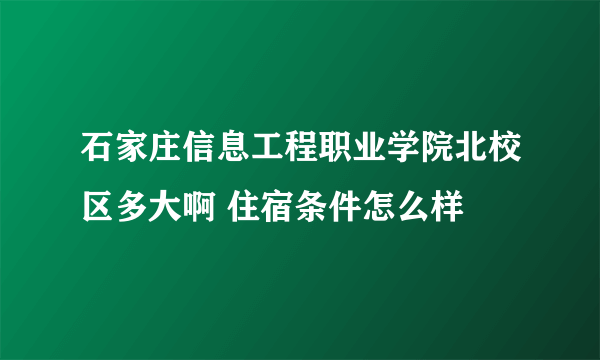 石家庄信息工程职业学院北校区多大啊 住宿条件怎么样