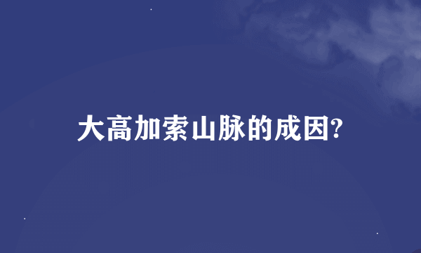 大高加索山脉的成因?