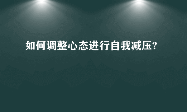 如何调整心态进行自我减压?