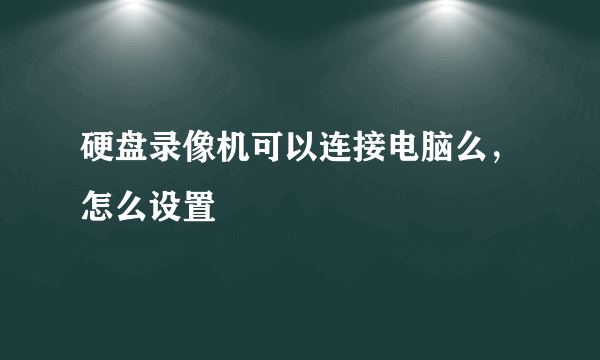 硬盘录像机可以连接电脑么，怎么设置