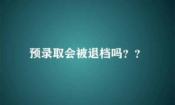 预录取会被退档吗？？