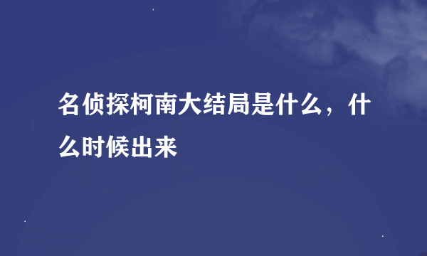 名侦探柯南大结局是什么，什么时候出来