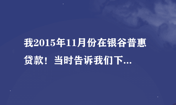 我2015年11月份在银谷普惠贷款！当时告诉我们下了50000！叫我们去面签合