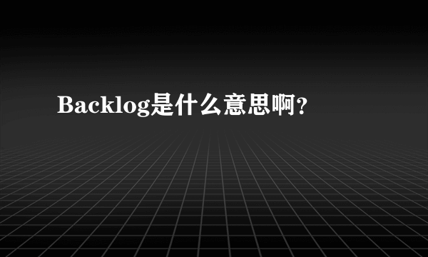 Backlog是什么意思啊？