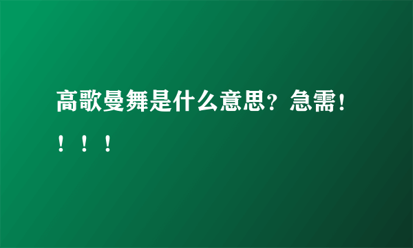 高歌曼舞是什么意思？急需！！！！