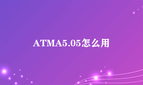 ATMA5.05怎么用