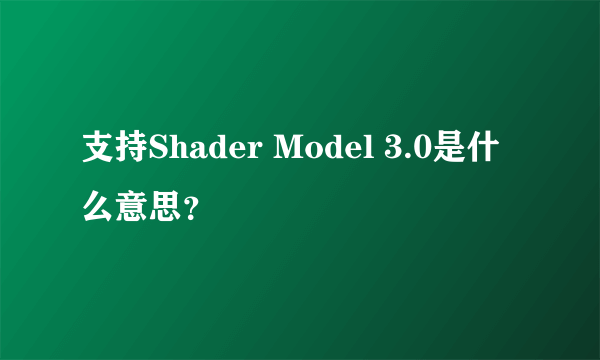 支持Shader Model 3.0是什么意思？