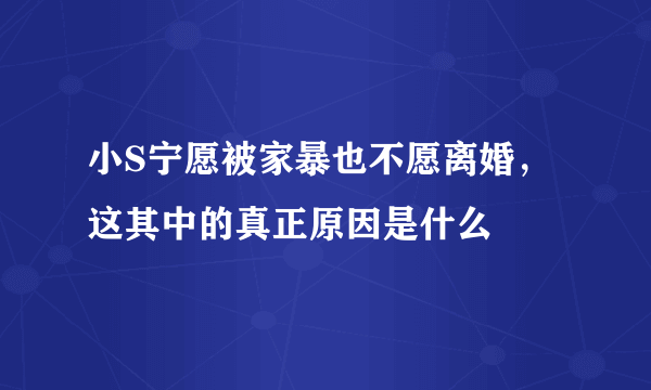 小S宁愿被家暴也不愿离婚，这其中的真正原因是什么