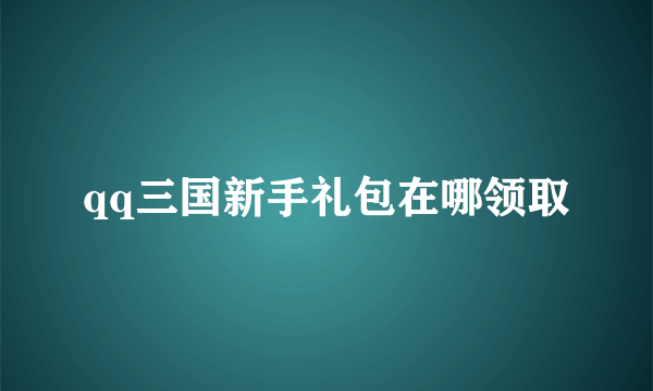 qq三国新手礼包在哪领取