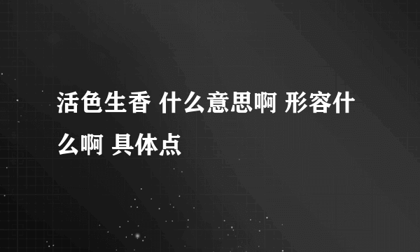 活色生香 什么意思啊 形容什么啊 具体点