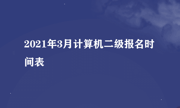 2021年3月计算机二级报名时间表