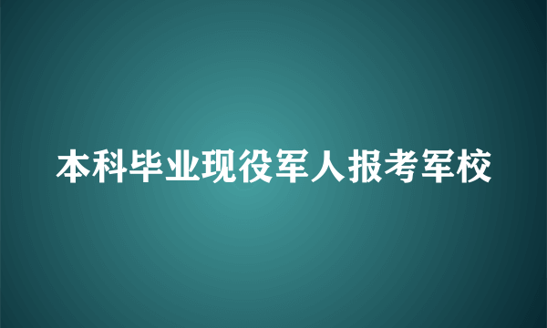 本科毕业现役军人报考军校