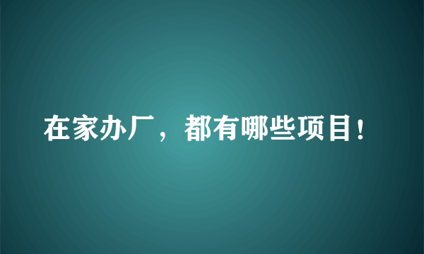 在家办厂，都有哪些项目！