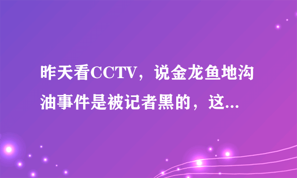 昨天看CCTV，说金龙鱼地沟油事件是被记者黑的，这到底是怎么回事啊?