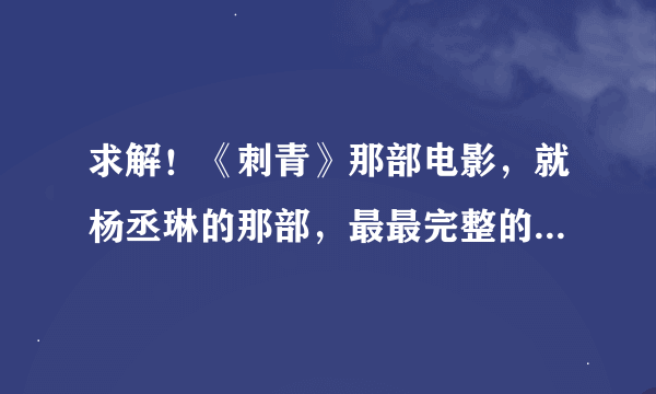 求解！《刺青》那部电影，就杨丞琳的那部，最最完整的版本，额，可能就是台湾版的，到底有多长时间？