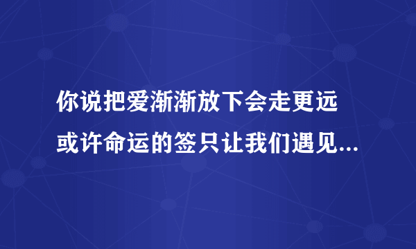 你说把爱渐渐放下会走更远 或许命运的签只让我们遇见.... 是周杰伦的哪首歌歌词啊 忘了耶