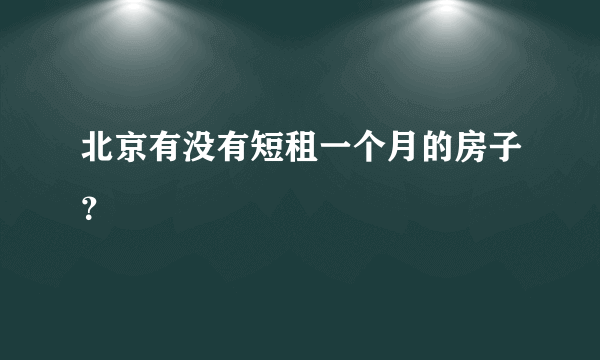 北京有没有短租一个月的房子？