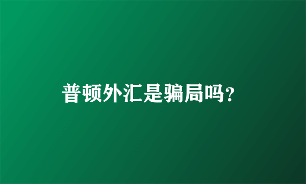 普顿外汇是骗局吗？