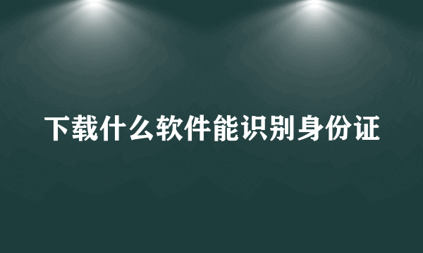 下载什么软件能识别身份证