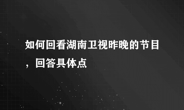 如何回看湖南卫视昨晚的节目，回答具体点