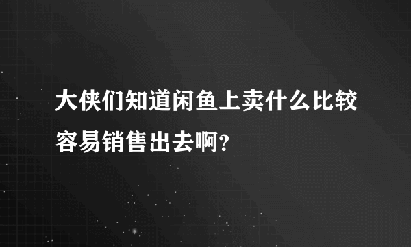 大侠们知道闲鱼上卖什么比较容易销售出去啊？