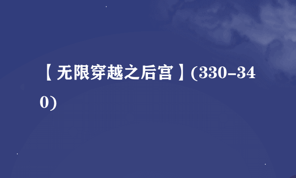 【无限穿越之后宫】(330-340)