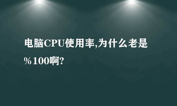 电脑CPU使用率,为什么老是%100啊?