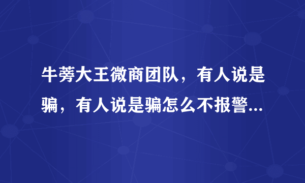 牛蒡大王微商团队，有人说是骗，有人说是骗怎么不报警抓人呢。这都是什么原因呢？