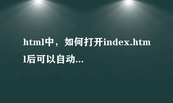 html中，如何打开index.html后可以自动打开另一个页面？