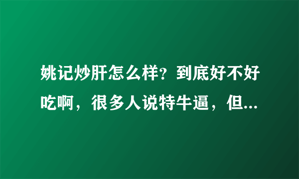 姚记炒肝怎么样？到底好不好吃啊，很多人说特牛逼，但是有人说不好吃。