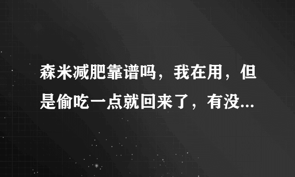 森米减肥靠谱吗，我在用，但是偷吃一点就回来了，有没有人用，能给我说说吗