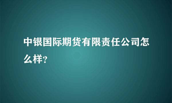 中银国际期货有限责任公司怎么样？