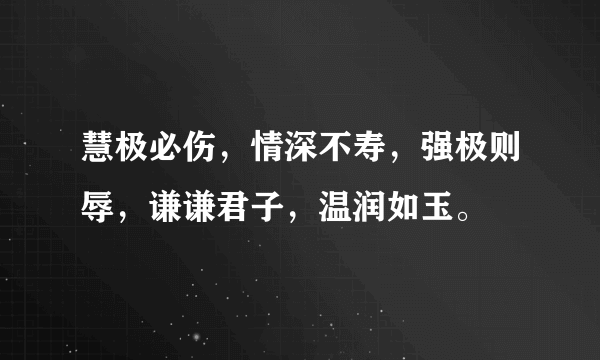 慧极必伤，情深不寿，强极则辱，谦谦君子，温润如玉。