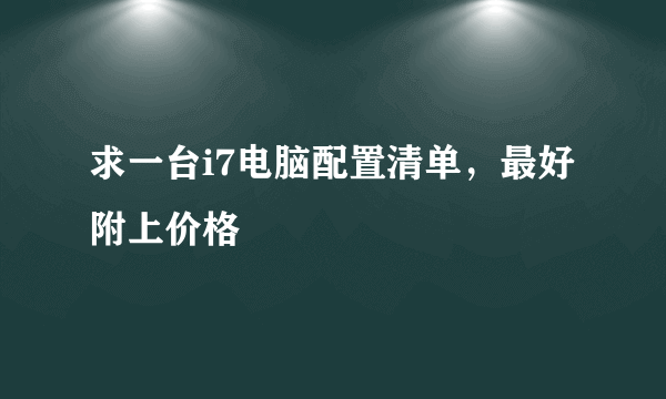 求一台i7电脑配置清单，最好附上价格