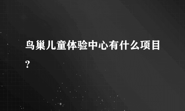 鸟巢儿童体验中心有什么项目？