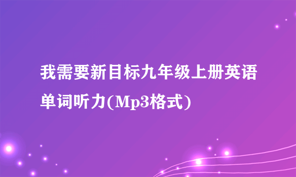 我需要新目标九年级上册英语单词听力(Mp3格式)