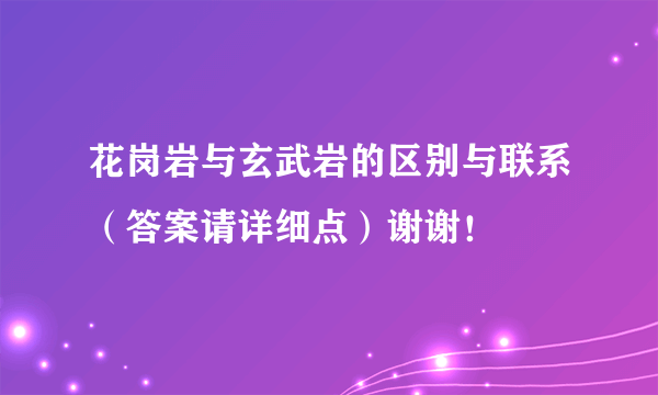 花岗岩与玄武岩的区别与联系（答案请详细点）谢谢！