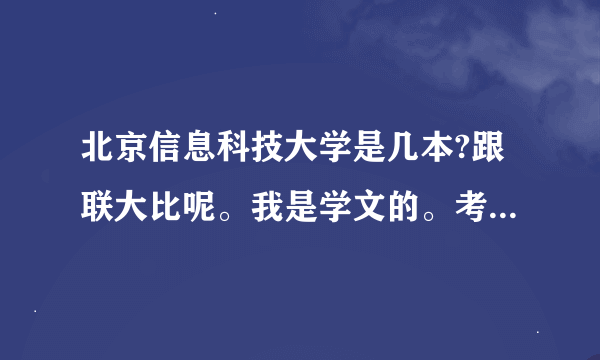 北京信息科技大学是几本?跟联大比呢。我是学文的。考到那都有什么专业啊