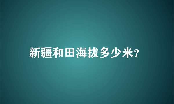 新疆和田海拔多少米？