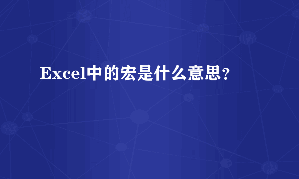 Excel中的宏是什么意思？