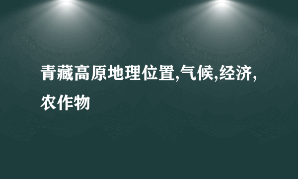 青藏高原地理位置,气候,经济,农作物