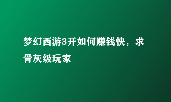 梦幻西游3开如何赚钱快，求骨灰级玩家