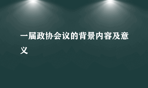 一届政协会议的背景内容及意义